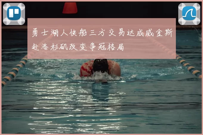 勇士湖人快船三方交易达成威金斯赴洛杉矶改变争冠格局