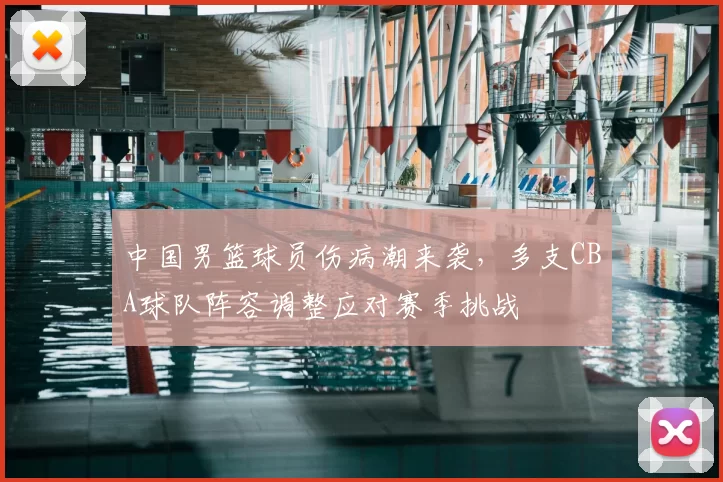 中国男篮球员伤病潮来袭，多支CBA球队阵容调整应对赛季挑战