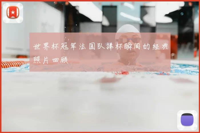 世界杯冠军法国队捧杯瞬间的经典照片回顾