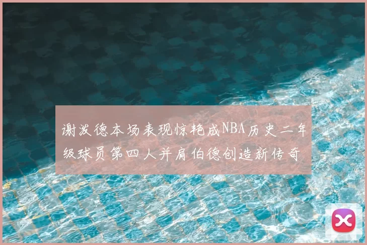 谢泼德本场表现惊艳成NBA历史二年级球员第四人并肩伯德创造新传奇