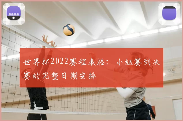 世界杯2022赛程表格:小组赛到决赛的完整日期安排