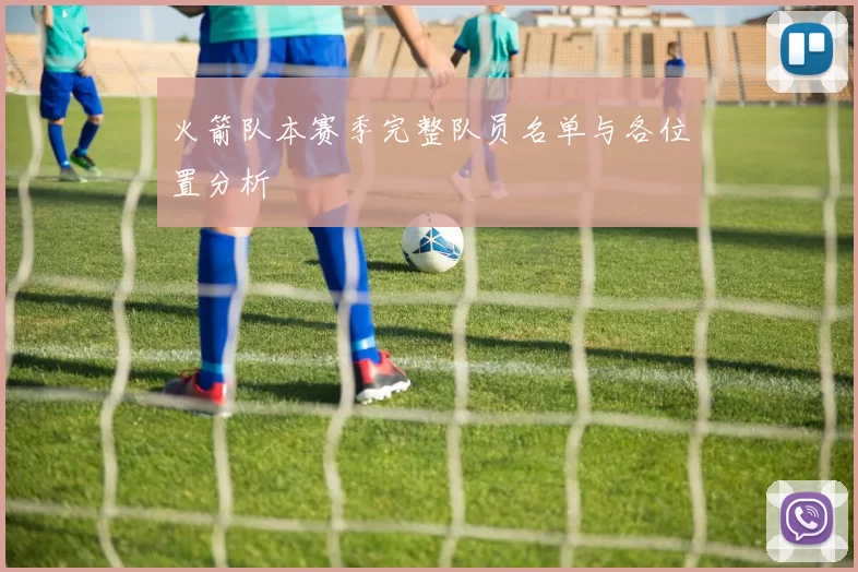 火箭队本赛季完整队员名单与各位置分析