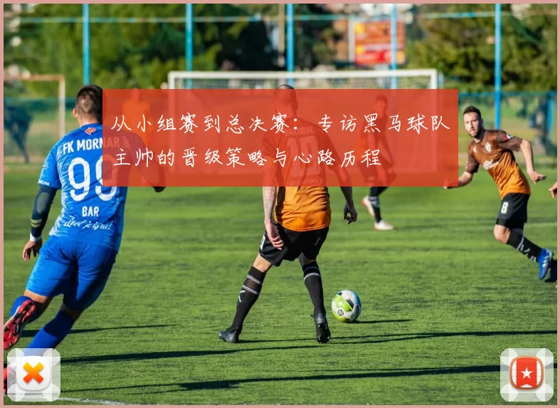 从小组赛到总决赛：专访黑马球队主帅的晋级策略与心路历程