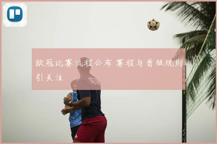 欧冠比赛流程公布 赛程与晋级规则引关注