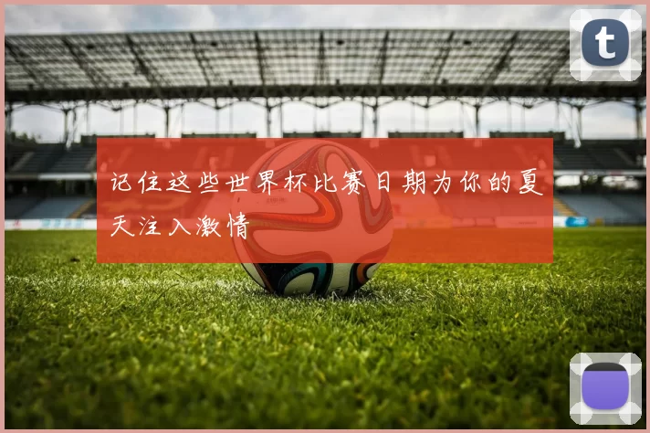 记住这些世界杯比赛日期为你的夏天注入激情
