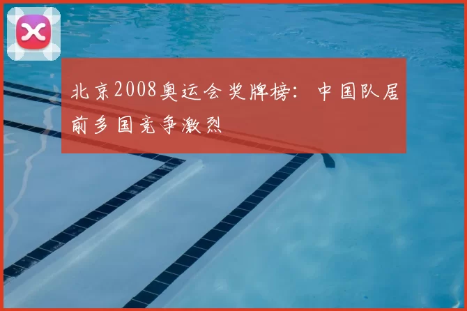 北京2008奥运会奖牌榜:中国队居前多国竞争激烈