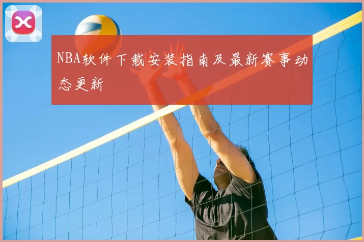 NBA软件下载安装指南及最新赛事动态更新