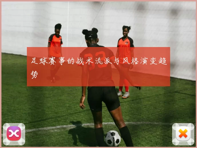 足球赛事的战术流派与风格演变趋势