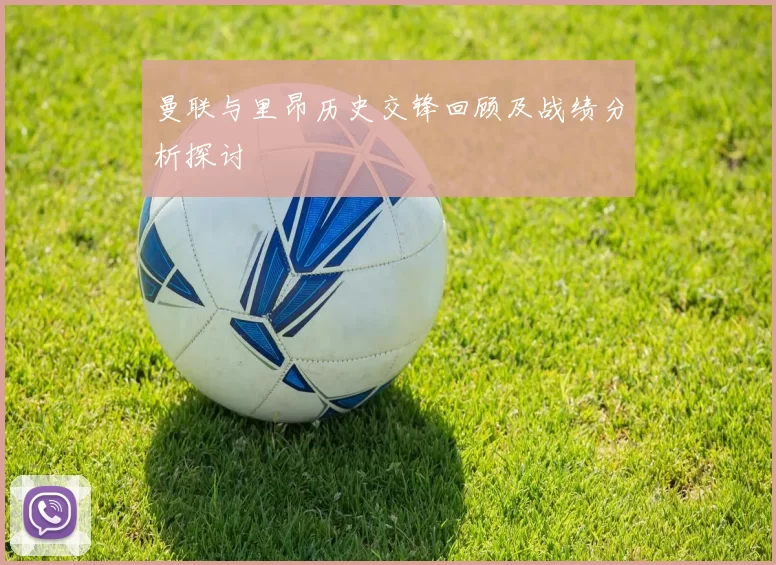 曼联与里昂历史交锋回顾及战绩分析探讨