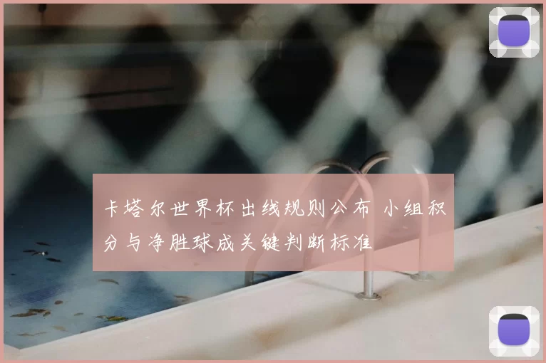卡塔尔世界杯出线规则公布 小组积分与净胜球成关键判断标准
