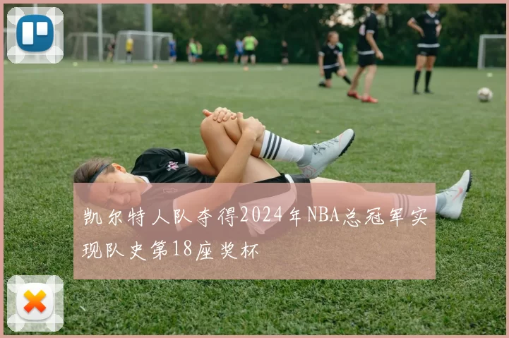 凯尔特人队夺得2024年NBA总冠军实现队史第18座奖杯