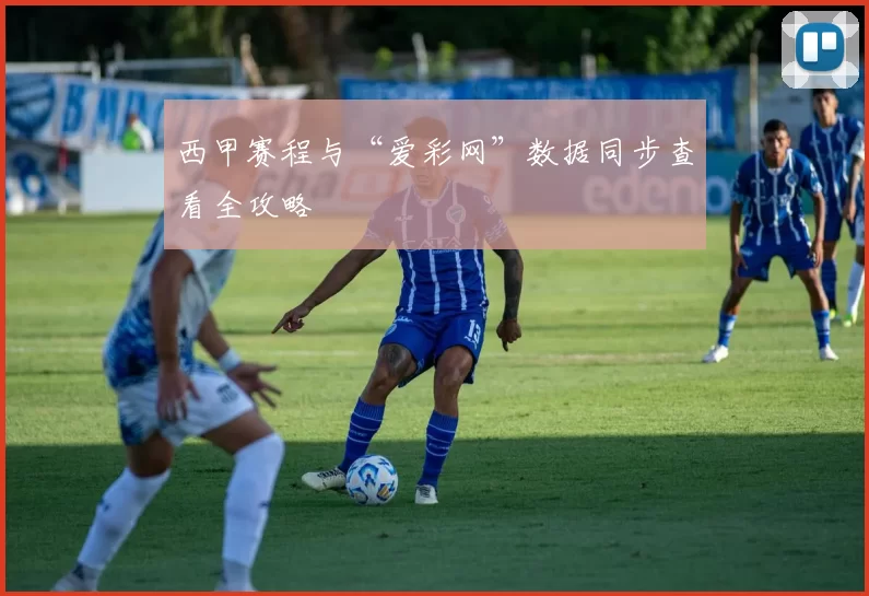 西甲赛程与“爱彩网”数据同步查看全攻略