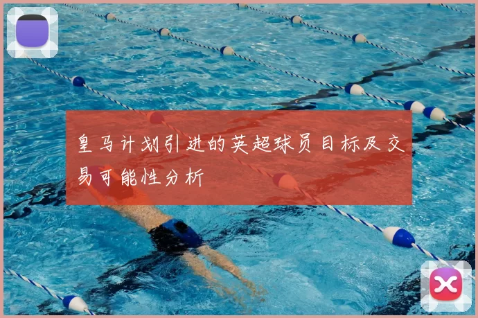 皇马计划引进的英超球员目标及交易可能性分析