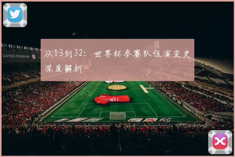 从13到32：世界杯参赛队伍演变史深度解析