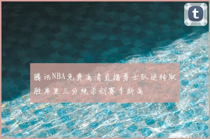 腾讯NBA免费高清直播勇士队逆转取胜库里三分绝杀创赛季新高