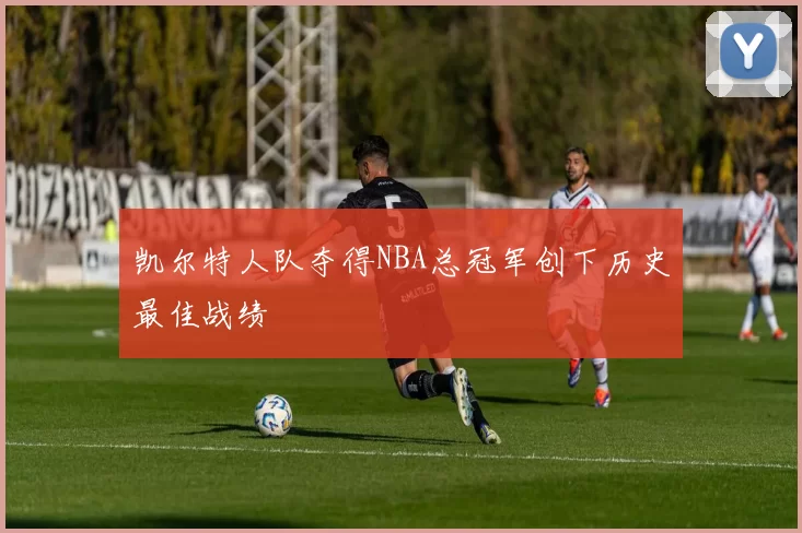凯尔特人队夺得NBA总冠军创下历史最佳战绩
