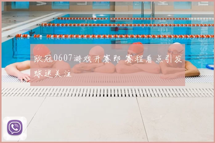 欧冠0607游戏开赛即 赛程看点引发球迷关注