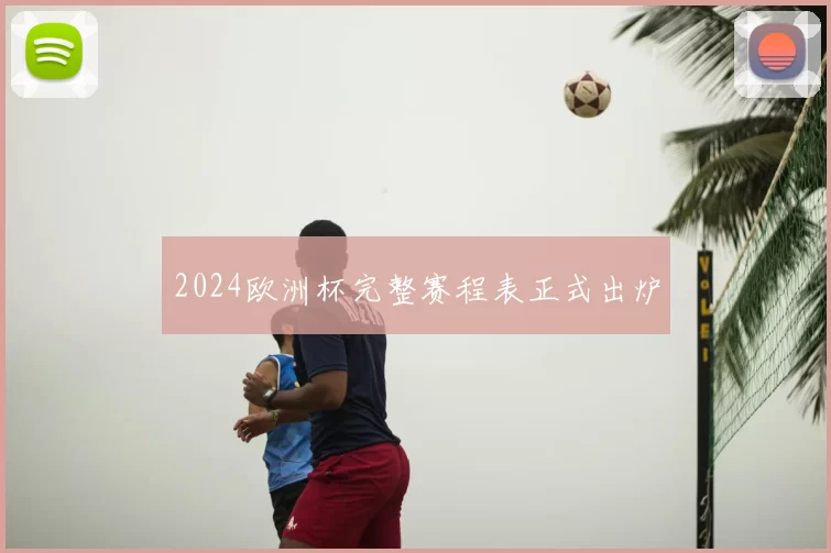 2024欧洲杯完整赛程表正式出炉