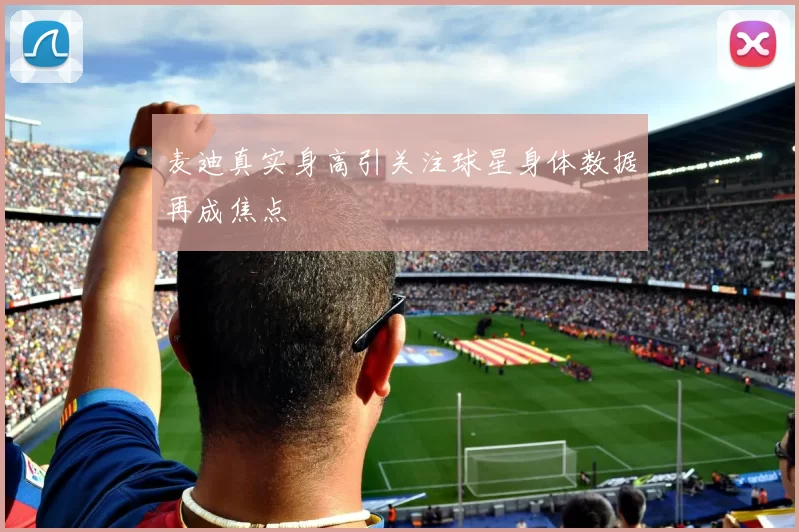 麦迪真实身高引关注球星身体数据再成焦点