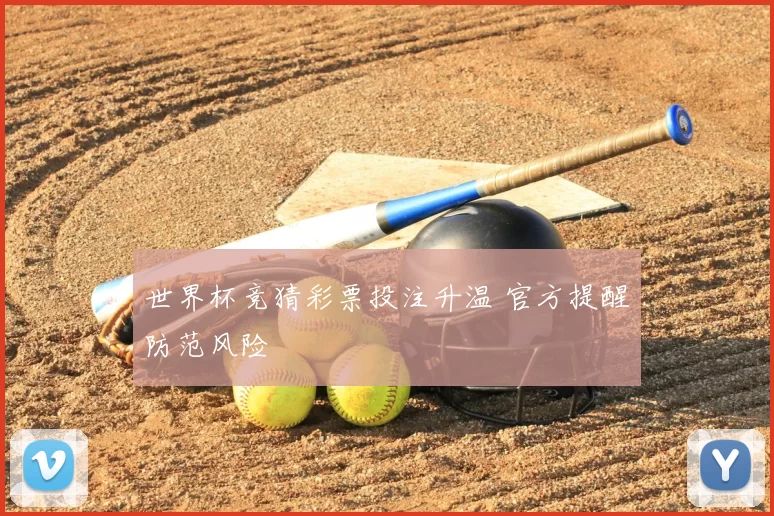 世界杯竞猜彩票投注升温 官方提醒防范风险