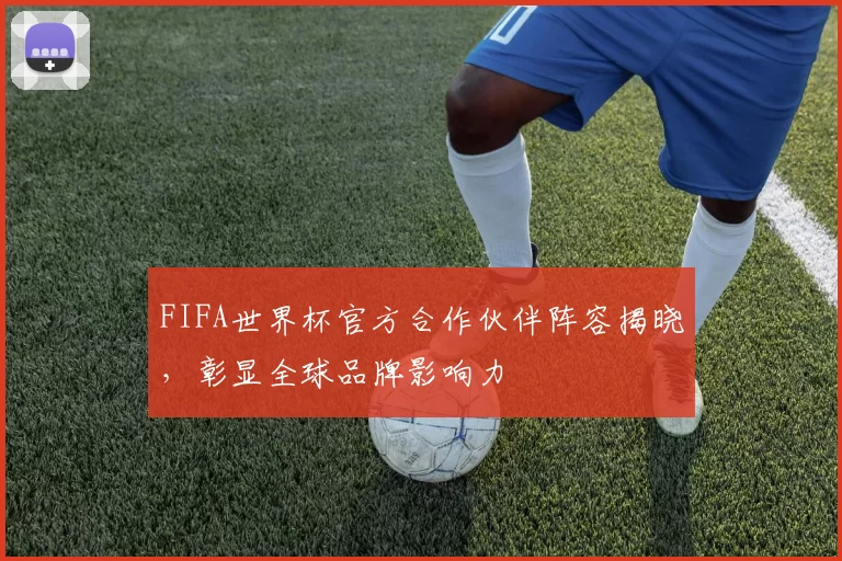 FIFA世界杯官方合作伙伴阵容揭晓，彰显全球品牌影响力
