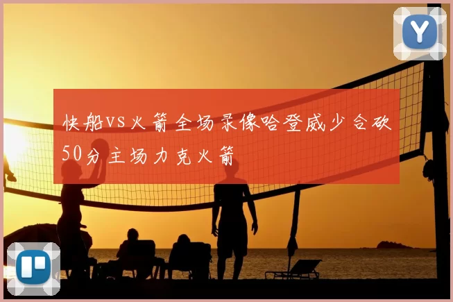 快船vs火箭全场录像哈登威少合砍50分主场力克火箭