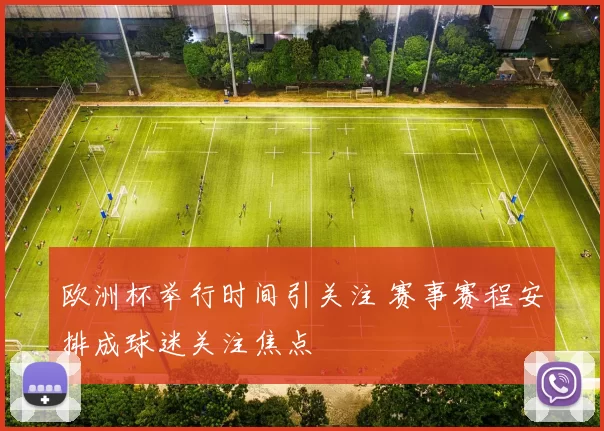 欧洲杯举行时间引关注 赛事赛程安排成球迷关注焦点