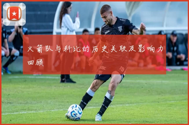 火箭队与科比的历史关联及影响力回顾