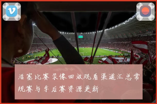 活塞比赛录像回放观看渠道汇总常规赛与季后赛资源更新