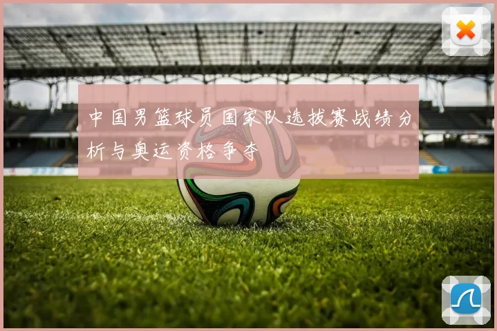 中国男篮球员国家队选拔赛战绩分析与奥运资格争夺
