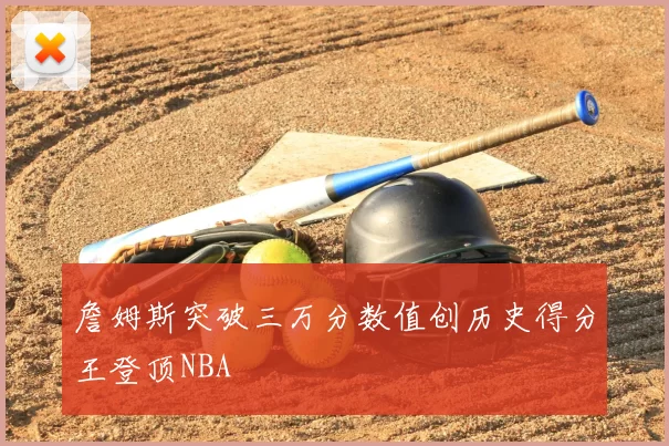 詹姆斯突破三万分数值创历史得分王登顶NBA