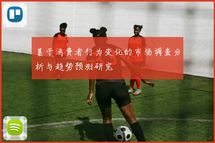 基于消费者行为变化的市场调查分析与趋势预测研究