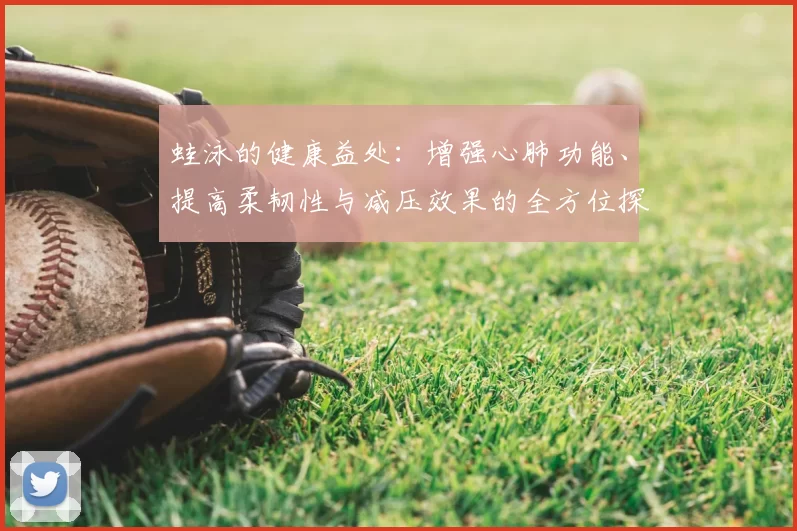 蛙泳的健康益处：增强心肺功能、提高柔韧性与减压效果的全方位探索