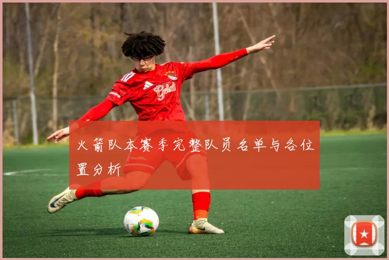 火箭队本赛季完整队员名单与各位置分析