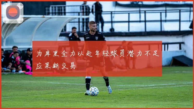 为库里全力以赴年轻球员潜力不足应果断交易