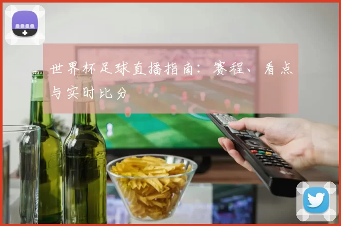 世界杯足球直播指南：赛程、看点与实时比分