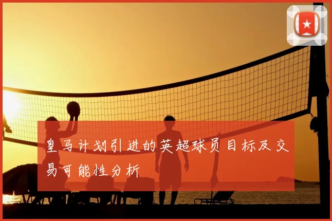 皇马计划引进的英超球员目标及交易可能性分析