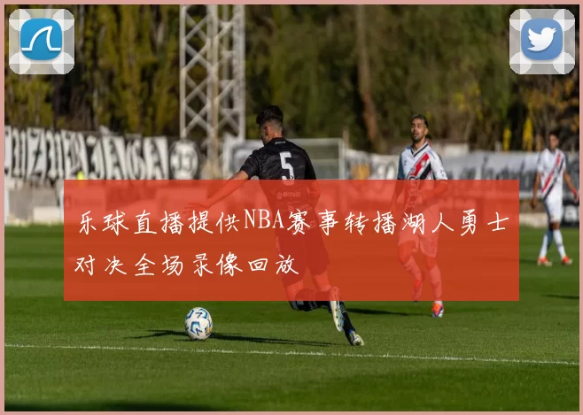 乐球直播提供NBA赛事转播湖人勇士对决全场录像回放