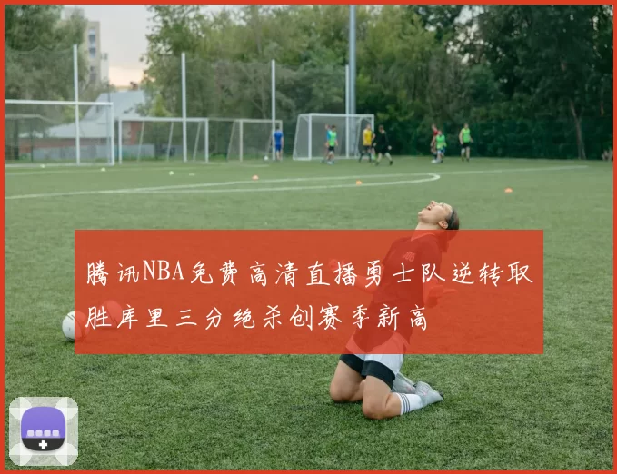 腾讯NBA免费高清直播勇士队逆转取胜库里三分绝杀创赛季新高