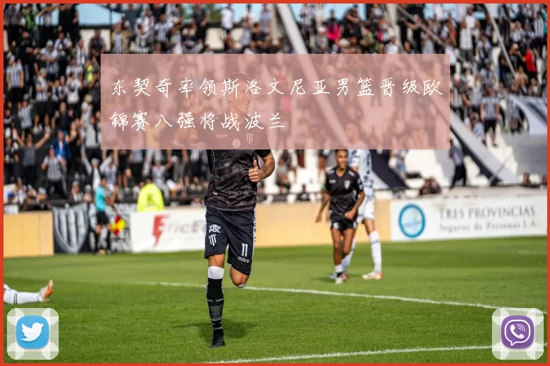 东契奇率领斯洛文尼亚男篮晋级欧锦赛八强将战波兰