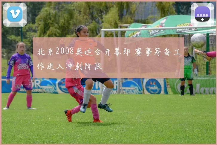 北京2008奥运会开幕即 赛事筹备工作进入冲刺阶段