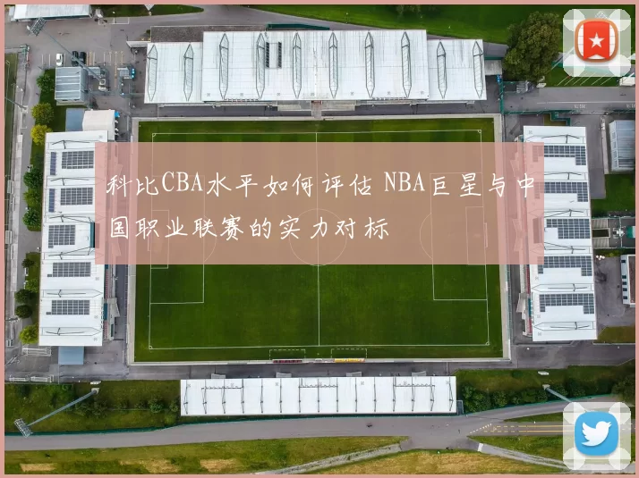 科比CBA水平如何评估 NBA巨星与中国职业联赛的实力对标