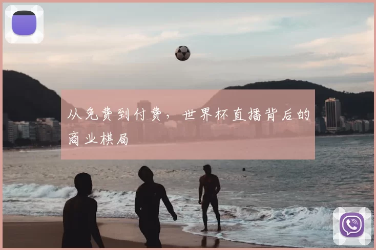 从免费到付费,世界杯直播背后的商业棋局
