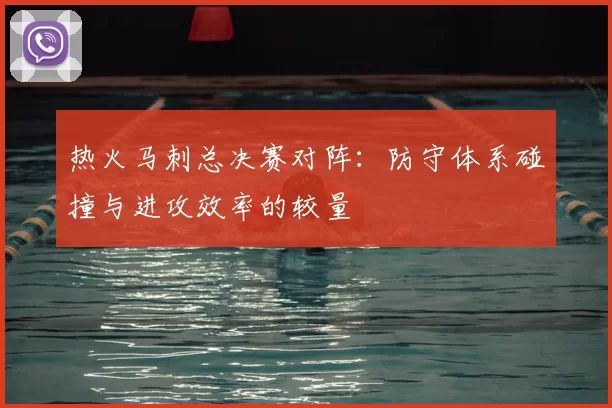 热火马刺总决赛对阵：防守体系碰撞与进攻效率的较量