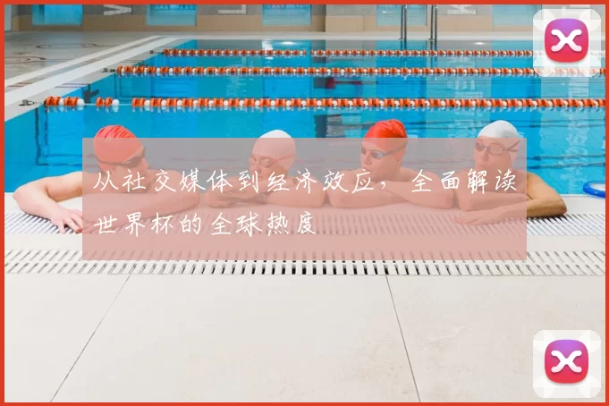 从社交媒体到经济效应，全面解读世界杯的全球热度