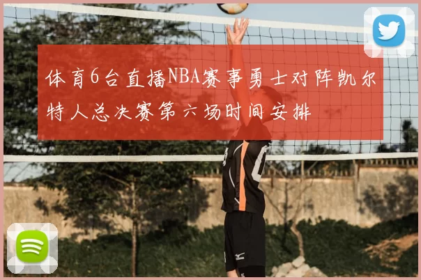体育6台直播NBA赛事勇士对阵凯尔特人总决赛第六场时间安排