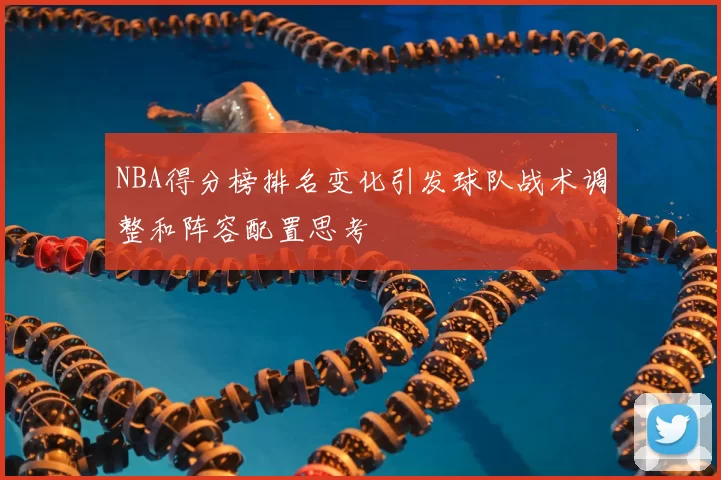 NBA得分榜排名变化引发球队战术调整和阵容配置思考