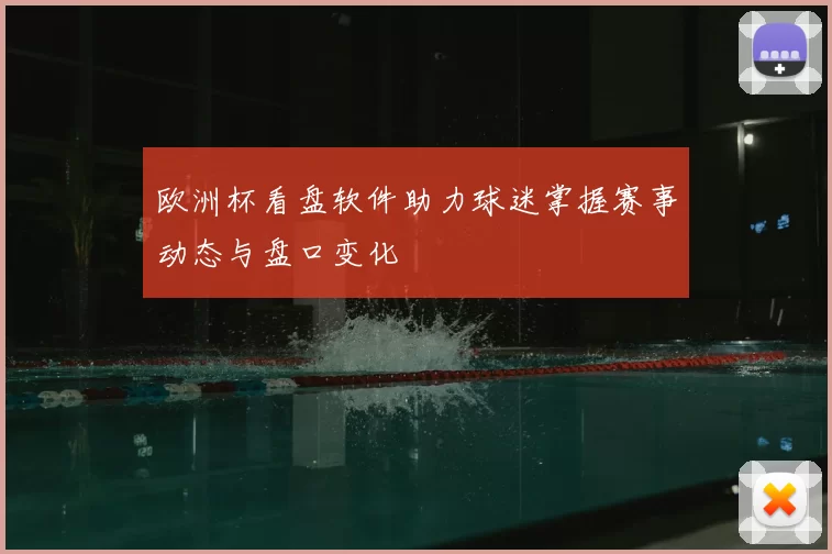 欧洲杯看盘软件助力球迷掌握赛事动态与盘口变化