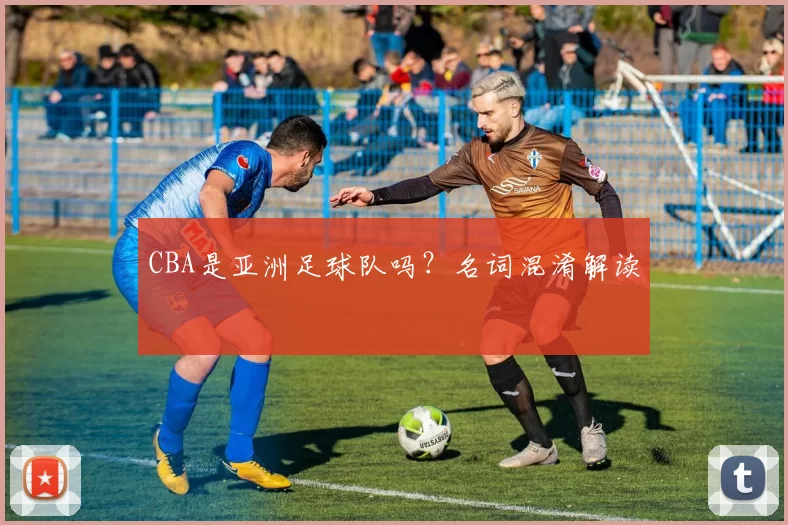 CBA是亚洲足球队吗？名词混淆解读